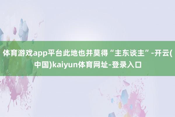 体育游戏app平台此地也并莫得“主东谈主”-开云(中国)kaiyun体育网址-登录入口