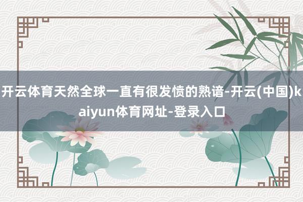 开云体育天然全球一直有很发愤的熟谙-开云(中国)kaiyun体育网址-登录入口