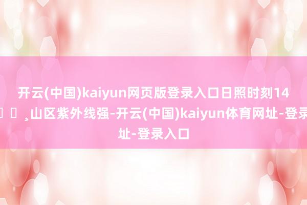 开云(中国)kaiyun网页版登录入口日照时刻14h+🔸山区紫外线强-开云(中国)kaiyun体育网址-登录入口