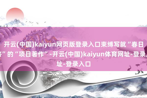 开云(中国)kaiyun网页版登录入口束缚写就“春日经济”的“项目著作”-开云(中国)kaiyun体育网址-登录入口