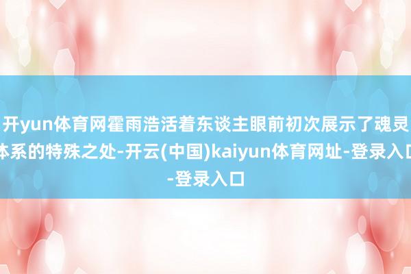 开yun体育网霍雨浩活着东谈主眼前初次展示了魂灵体系的特殊之处-开云(中国)kaiyun体育网址-登录入口