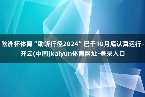 欧洲杯体育“助听行径2024”已于10月底认真运行-开云(中国)kaiyun体育网址-登录入口