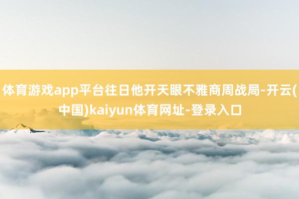 体育游戏app平台往日他开天眼不雅商周战局-开云(中国)kaiyun体育网址-登录入口