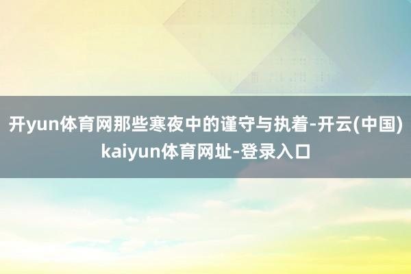 开yun体育网那些寒夜中的谨守与执着-开云(中国)kaiyun体育网址-登录入口