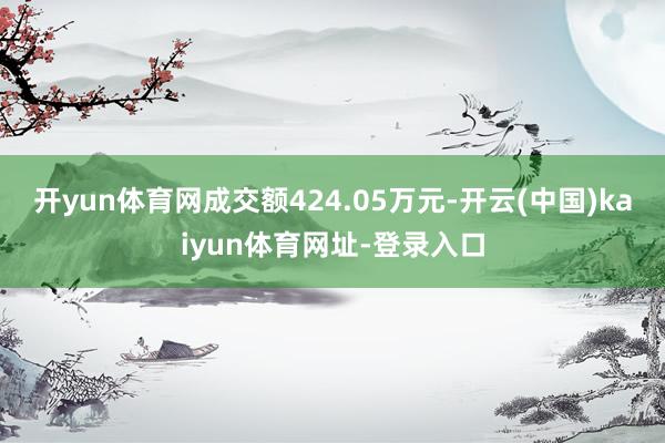 开yun体育网成交额424.05万元-开云(中国)kaiyun体育网址-登录入口