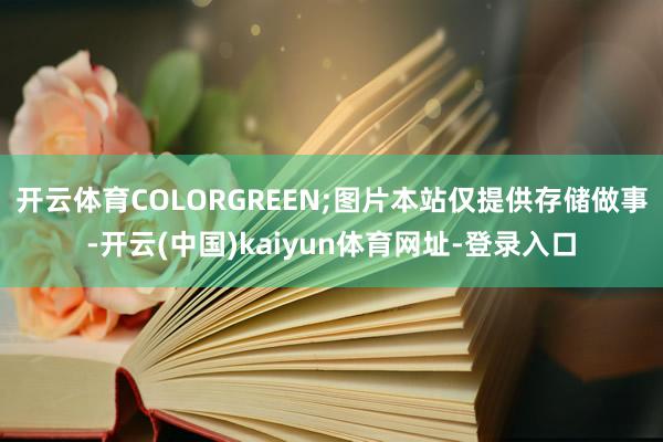 开云体育COLORGREEN;图片本站仅提供存储做事-开云(中国)kaiyun体育网址-登录入口