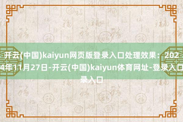 开云(中国)kaiyun网页版登录入口处理效果：2024年11月27日-开云(中国)kaiyun体育网址-登录入口