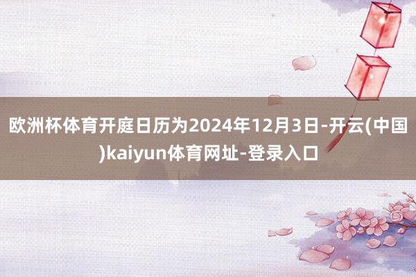 欧洲杯体育开庭日历为2024年12月3日-开云(中国)kaiyun体育网址-登录入口