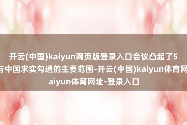开云(中国)kaiyun网页版登录入口会议凸起了5个拉好意思与中国求实勾通的主要范围-开云(中国)kaiyun体育网址-登录入口