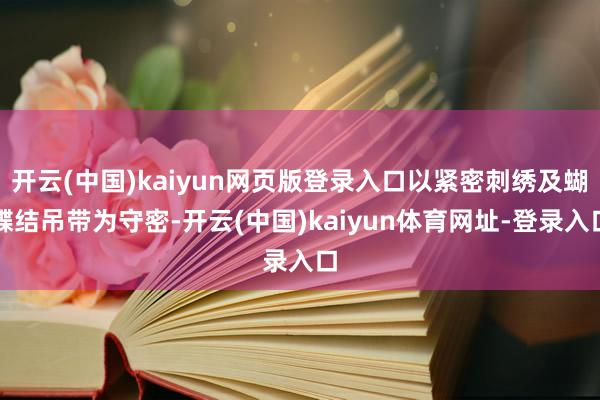 开云(中国)kaiyun网页版登录入口以紧密刺绣及蝴蝶结吊带为守密-开云(中国)kaiyun体育网址-登录入口