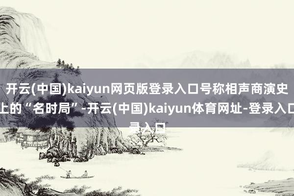 开云(中国)kaiyun网页版登录入口号称相声商演史上的“名时局”-开云(中国)kaiyun体育网址-登录入口