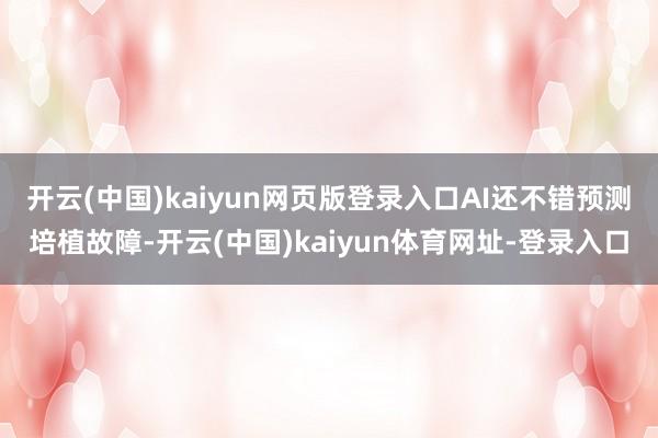 开云(中国)kaiyun网页版登录入口AI还不错预测培植故障-开云(中国)kaiyun体育网址-登录入口