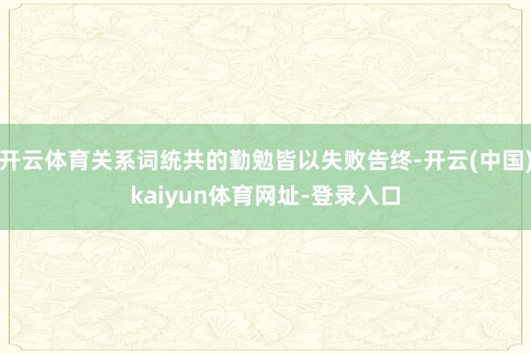 开云体育关系词统共的勤勉皆以失败告终-开云(中国)kaiyun体育网址-登录入口
