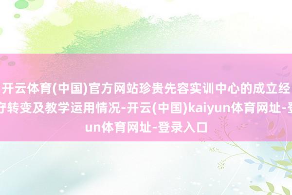 开云体育(中国)官方网站珍贵先容实训中心的成立经过、遵守转变及教学运用情况-开云(中国)kaiyun体育网址-登录入口