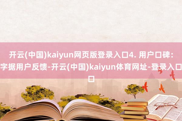 开云(中国)kaiyun网页版登录入口4. 用户口碑：字据用户反馈-开云(中国)kaiyun体育网址-登录入口