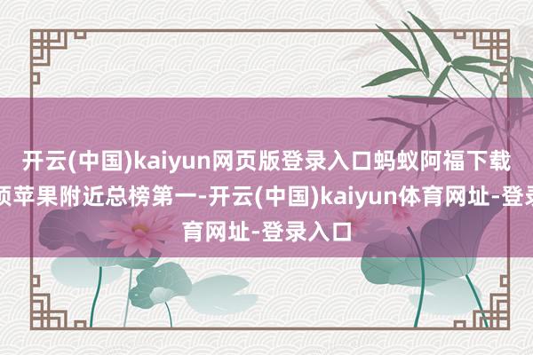 开云(中国)kaiyun网页版登录入口蚂蚁阿福下载量登顶苹果附近总榜第一-开云(中国)kaiyun体育网址-登录入口