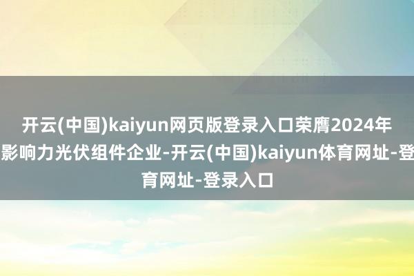 开云(中国)kaiyun网页版登录入口荣膺2024年度最具影响力光伏组件企业-开云(中国)kaiyun体育网址-登录入口