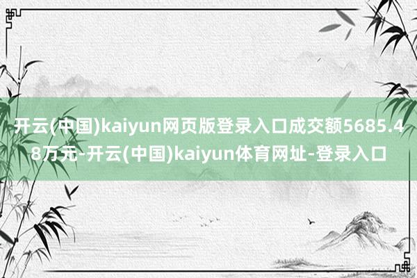 开云(中国)kaiyun网页版登录入口成交额5685.48万元-开云(中国)kaiyun体育网址-登录入口