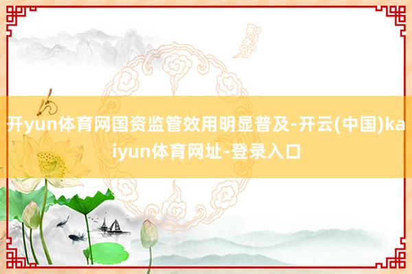 开yun体育网国资监管效用明显普及-开云(中国)kaiyun体育网址-登录入口
