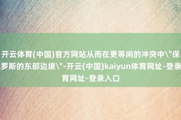 开云体育(中国)官方网站从而在更等闲的冲突中