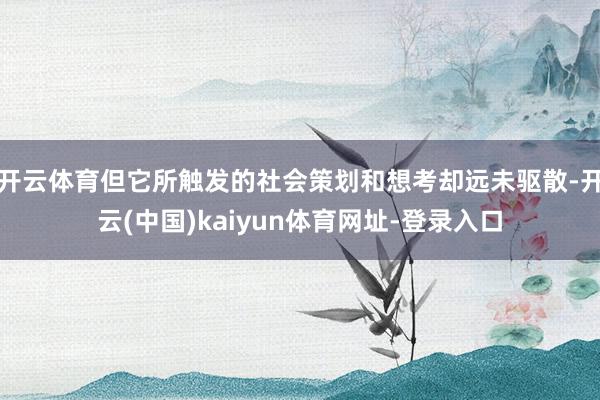 开云体育但它所触发的社会策划和想考却远未驱散-开云(中国)kaiyun体育网址-登录入口