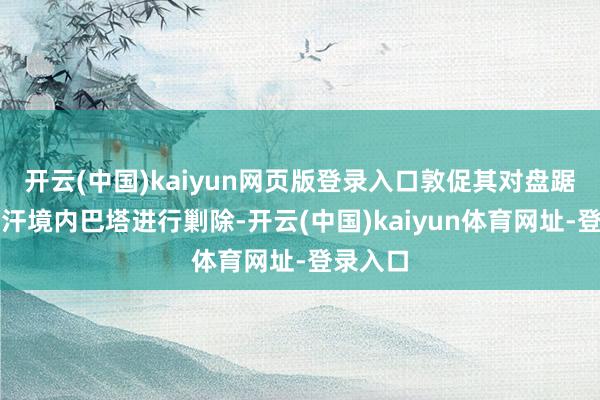 开云(中国)kaiyun网页版登录入口敦促其对盘踞在阿富汗境内巴塔进行剿除-开云(中国)kaiyun体育网址-登录入口