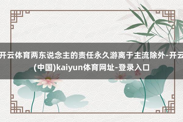 开云体育两东说念主的责任永久游离于主流除外-开云(中国)kaiyun体育网址-登录入口