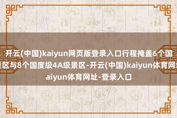 开云(中国)kaiyun网页版登录入口行程掩盖6个国度级5A级景区与8个国度级4A级景区-开云(中国)kaiyun体育网址-登录入口