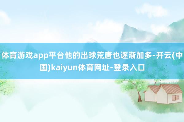 体育游戏app平台他的出球荒唐也逐渐加多-开云(中国)kaiyun体育网址-登录入口
