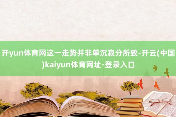 开yun体育网这一走势并非单沉寂分所致-开云(中国)kaiyun体育网址-登录入口