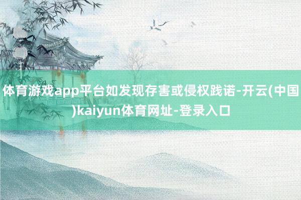 体育游戏app平台如发现存害或侵权践诺-开云(中国)kaiyun体育网址-登录入口