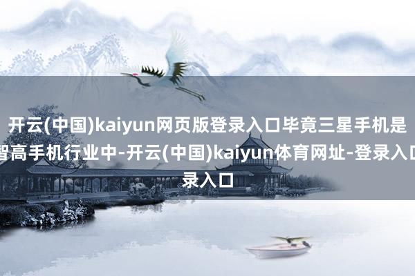 开云(中国)kaiyun网页版登录入口毕竟三星手机是智高手机行业中-开云(中国)kaiyun体育网址-登录入口