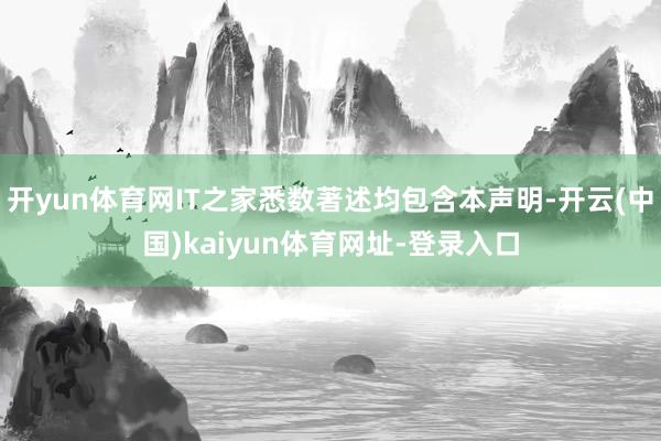 开yun体育网IT之家悉数著述均包含本声明-开云(中国)kaiyun体育网址-登录入口