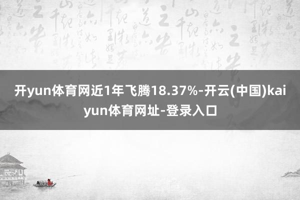 开yun体育网近1年飞腾18.37%-开云(中国)kaiyun体育网址-登录入口