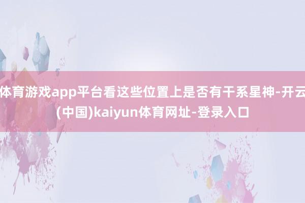 体育游戏app平台看这些位置上是否有干系星神-开云(中国)kaiyun体育网址-登录入口