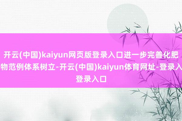 开云(中国)kaiyun网页版登录入口进一步完善化肥产物范例体系树立-开云(中国)kaiyun体育网址-登录入口