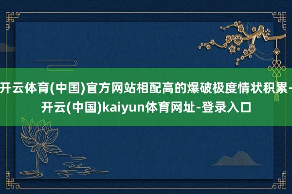 开云体育(中国)官方网站相配高的爆破极度情状积累-开云(中国)kaiyun体育网址-登录入口