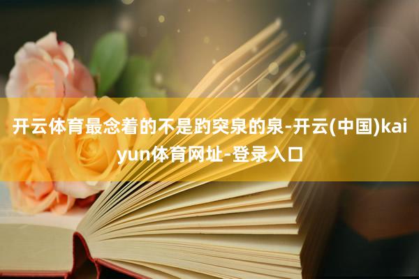 开云体育最念着的不是趵突泉的泉-开云(中国)kaiyun体育网址-登录入口