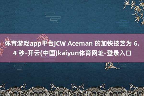 体育游戏app平台JCW Aceman 的加快技艺为 6.4 秒-开云(中国)kaiyun体育网址-登录入口