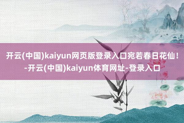 开云(中国)kaiyun网页版登录入口宛若春日花仙！-开云(中国)kaiyun体育网址-登录入口