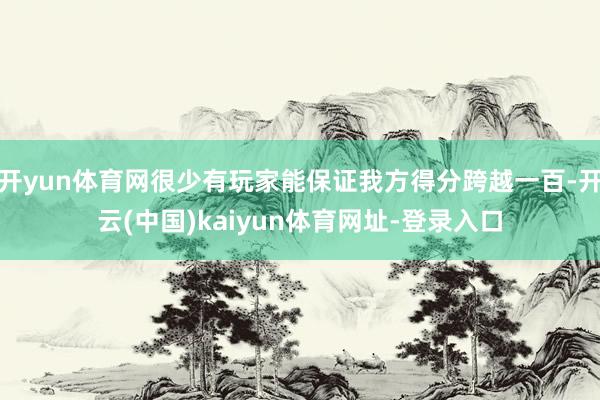 开yun体育网很少有玩家能保证我方得分跨越一百-开云(中国)kaiyun体育网址-登录入口
