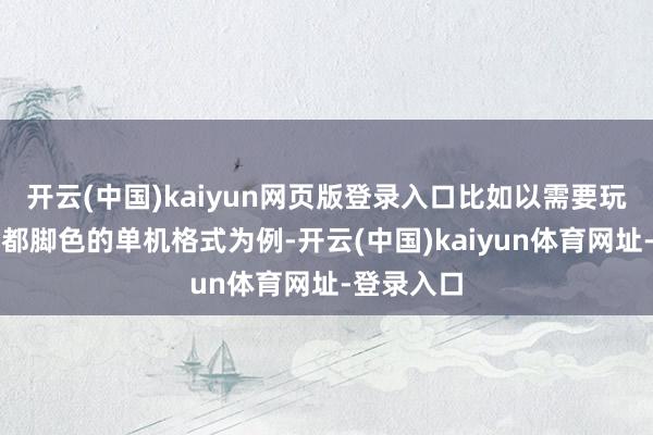 开云(中国)kaiyun网页版登录入口比如以需要玩家阁下一都脚色的单机格式为例-开云(中国)kaiyun体育网址-登录入口