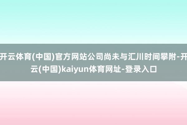 开云体育(中国)官方网站公司尚未与汇川时间攀附-开云(中国)kaiyun体育网址-登录入口