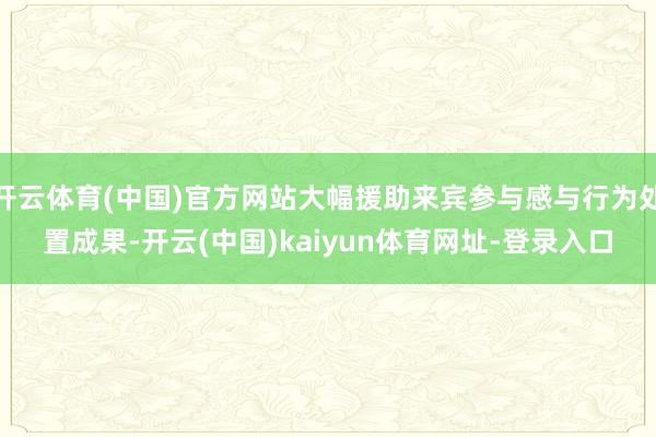 开云体育(中国)官方网站大幅援助来宾参与感与行为处置成果-开云(中国)kaiyun体育网址-登录入口