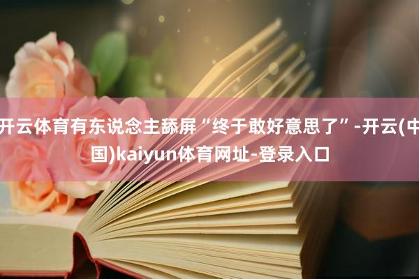 开云体育有东说念主舔屏“终于敢好意思了”-开云(中国)kaiyun体育网址-登录入口