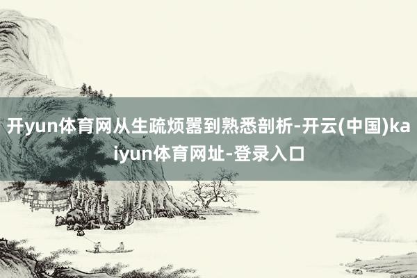 开yun体育网从生疏烦嚣到熟悉剖析-开云(中国)kaiyun体育网址-登录入口