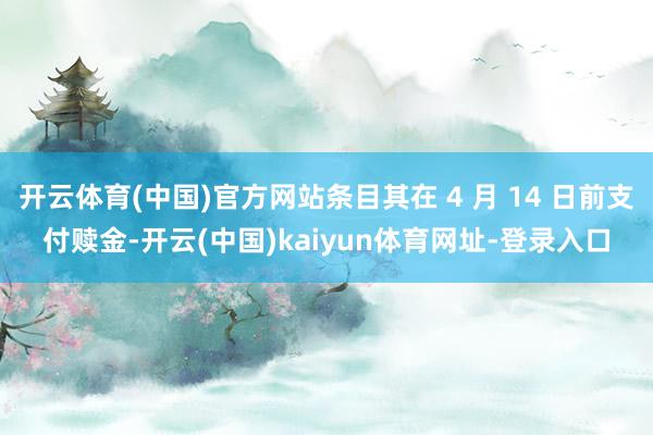 开云体育(中国)官方网站条目其在 4 月 14 日前支付赎金-开云(中国)kaiyun体育网址-登录入口