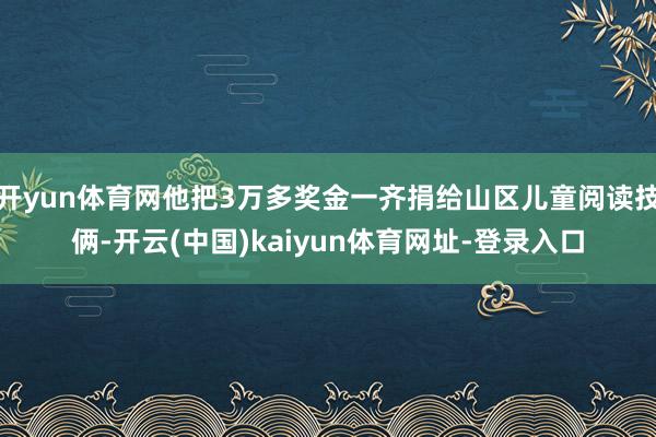 开yun体育网他把3万多奖金一齐捐给山区儿童阅读技俩-开云(中国)kaiyun体育网址-登录入口