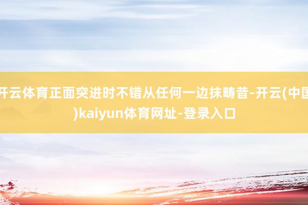 开云体育正面突进时不错从任何一边抹畴昔-开云(中国)kaiyun体育网址-登录入口
