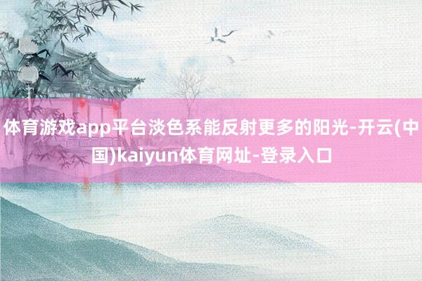 体育游戏app平台淡色系能反射更多的阳光-开云(中国)kaiyun体育网址-登录入口